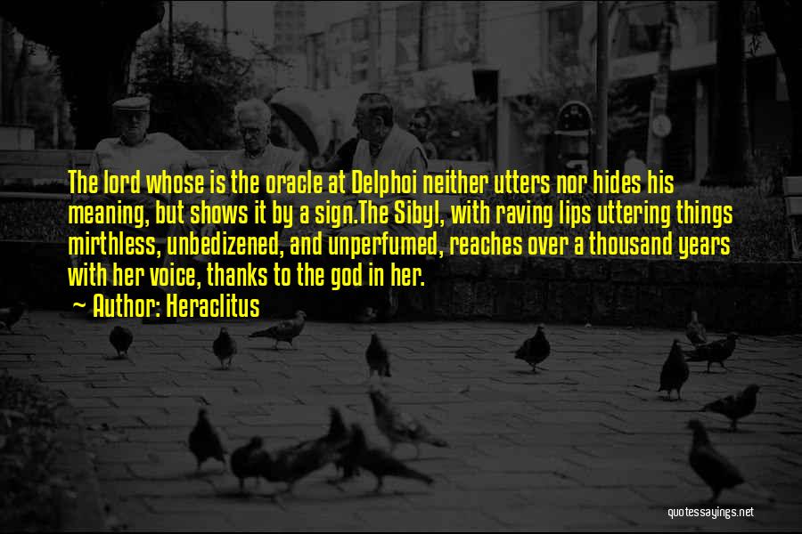 Heraclitus Quotes: The Lord Whose Is The Oracle At Delphoi Neither Utters Nor Hides His Meaning, But Shows It By A Sign.the