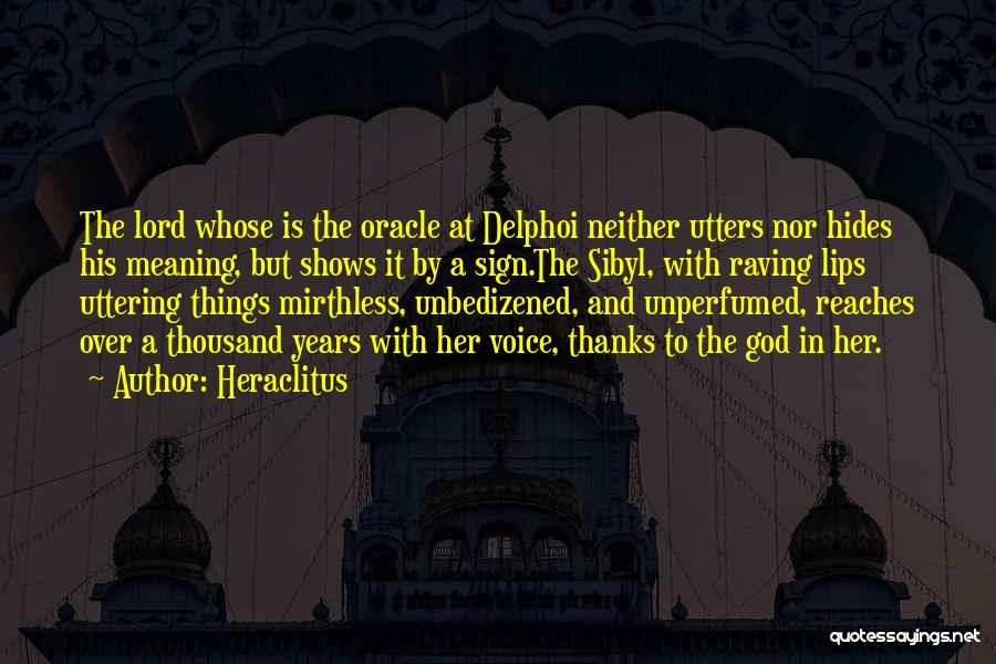 Heraclitus Quotes: The Lord Whose Is The Oracle At Delphoi Neither Utters Nor Hides His Meaning, But Shows It By A Sign.the