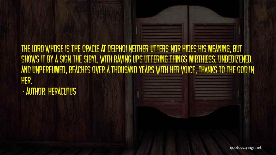 Heraclitus Quotes: The Lord Whose Is The Oracle At Delphoi Neither Utters Nor Hides His Meaning, But Shows It By A Sign.the