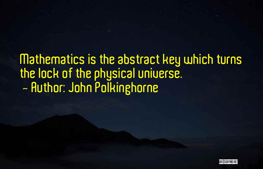 John Polkinghorne Quotes: Mathematics Is The Abstract Key Which Turns The Lock Of The Physical Universe.