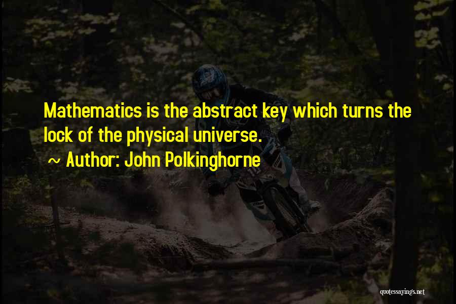 John Polkinghorne Quotes: Mathematics Is The Abstract Key Which Turns The Lock Of The Physical Universe.