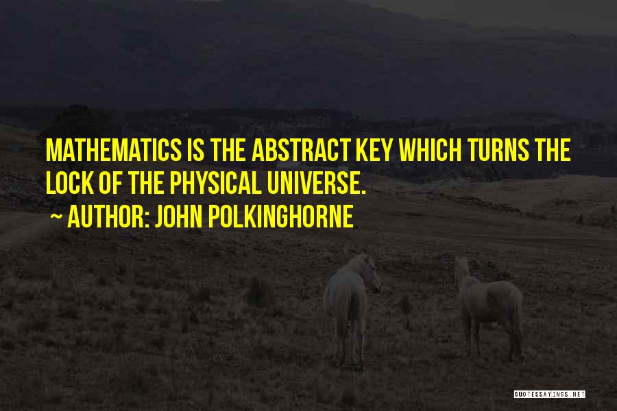 John Polkinghorne Quotes: Mathematics Is The Abstract Key Which Turns The Lock Of The Physical Universe.