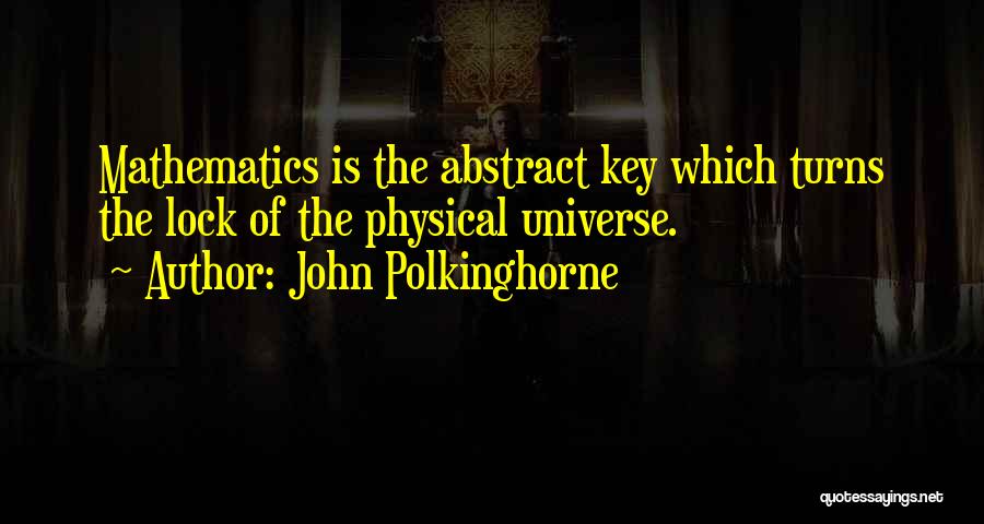 John Polkinghorne Quotes: Mathematics Is The Abstract Key Which Turns The Lock Of The Physical Universe.