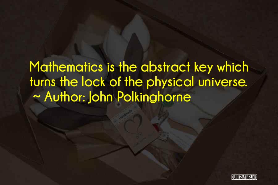 John Polkinghorne Quotes: Mathematics Is The Abstract Key Which Turns The Lock Of The Physical Universe.