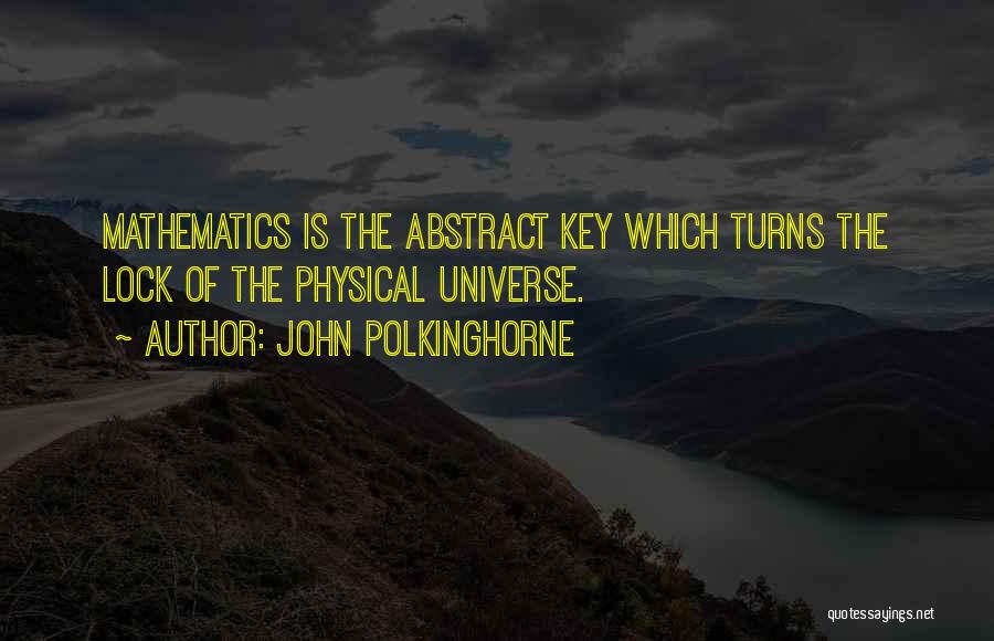 John Polkinghorne Quotes: Mathematics Is The Abstract Key Which Turns The Lock Of The Physical Universe.