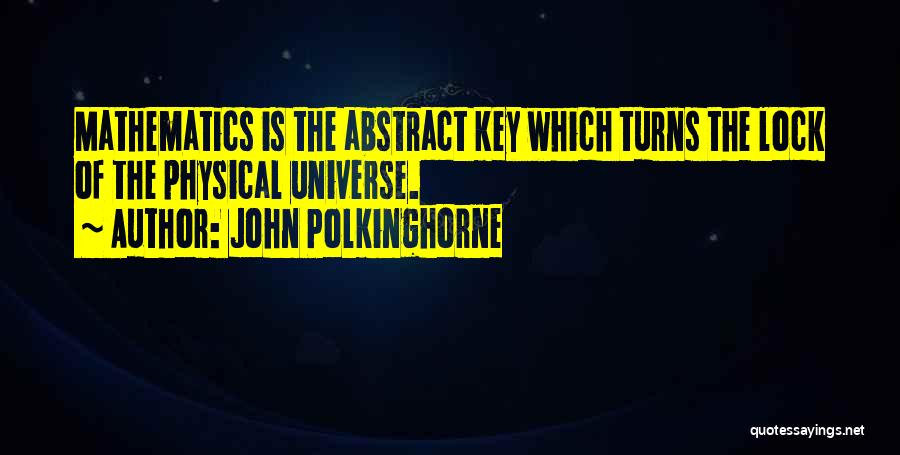 John Polkinghorne Quotes: Mathematics Is The Abstract Key Which Turns The Lock Of The Physical Universe.