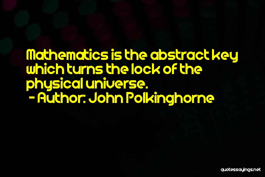 John Polkinghorne Quotes: Mathematics Is The Abstract Key Which Turns The Lock Of The Physical Universe.