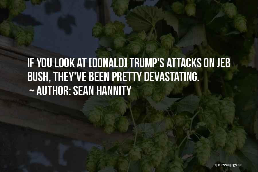 Sean Hannity Quotes: If You Look At [donald] Trump's Attacks On Jeb Bush, They've Been Pretty Devastating.