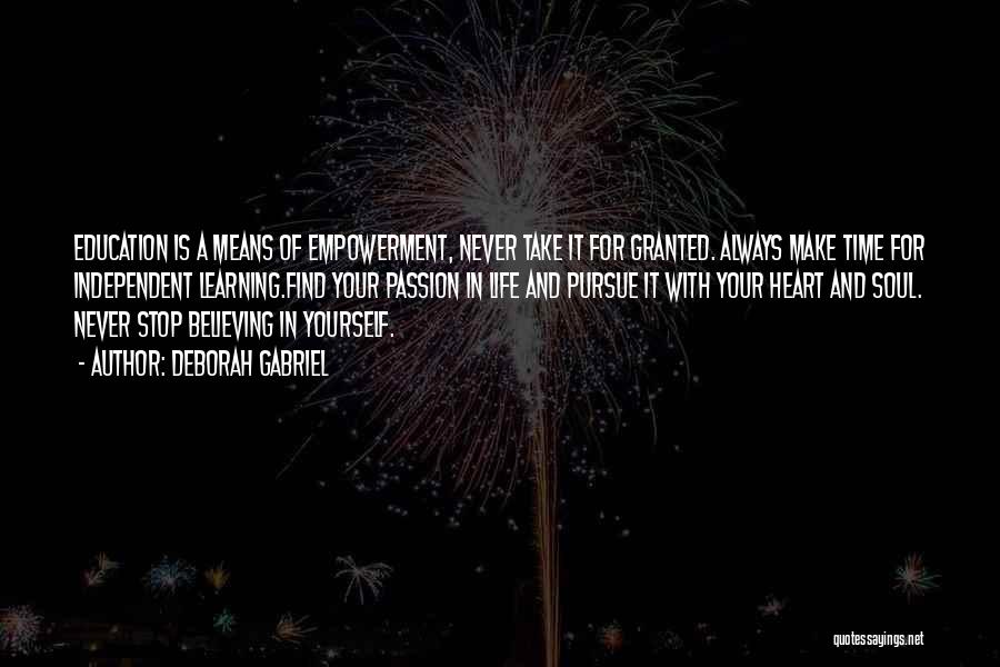 Deborah Gabriel Quotes: Education Is A Means Of Empowerment, Never Take It For Granted. Always Make Time For Independent Learning.find Your Passion In