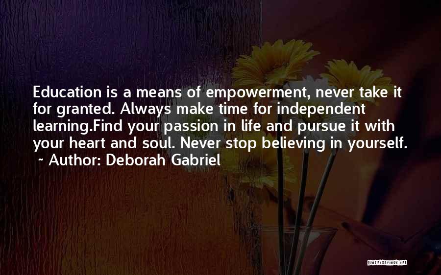 Deborah Gabriel Quotes: Education Is A Means Of Empowerment, Never Take It For Granted. Always Make Time For Independent Learning.find Your Passion In