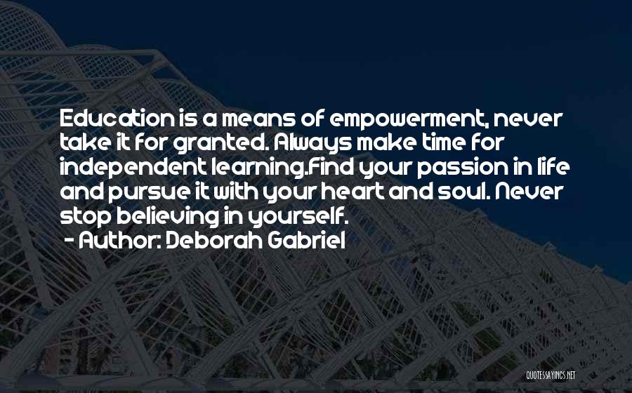 Deborah Gabriel Quotes: Education Is A Means Of Empowerment, Never Take It For Granted. Always Make Time For Independent Learning.find Your Passion In