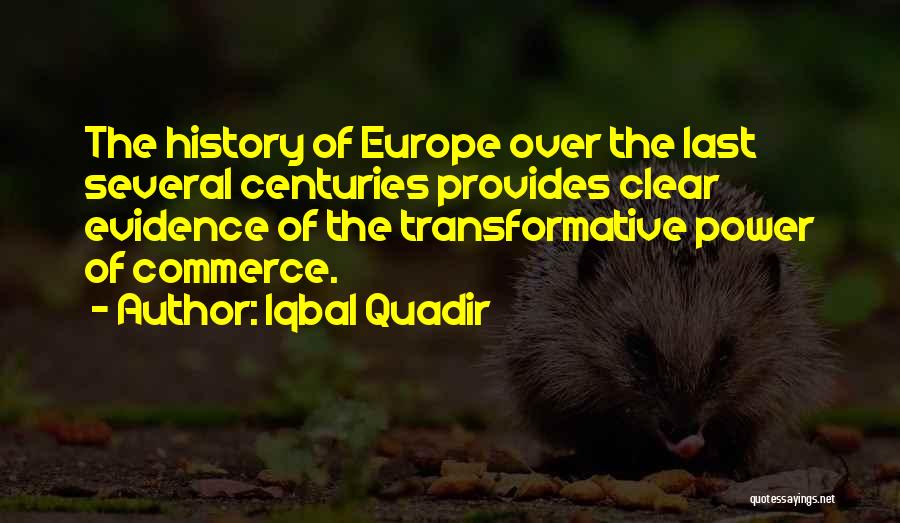 Iqbal Quadir Quotes: The History Of Europe Over The Last Several Centuries Provides Clear Evidence Of The Transformative Power Of Commerce.