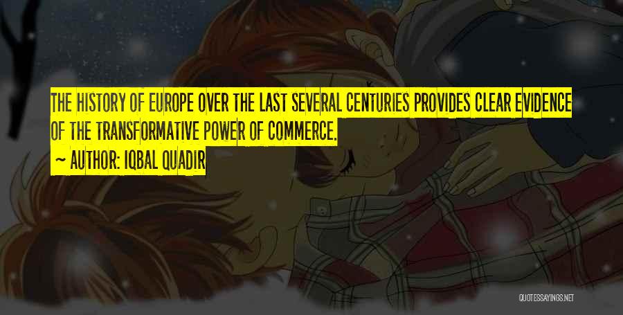 Iqbal Quadir Quotes: The History Of Europe Over The Last Several Centuries Provides Clear Evidence Of The Transformative Power Of Commerce.