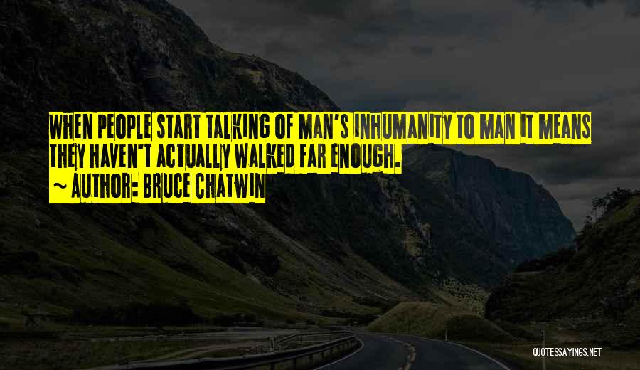 Bruce Chatwin Quotes: When People Start Talking Of Man's Inhumanity To Man It Means They Haven't Actually Walked Far Enough.