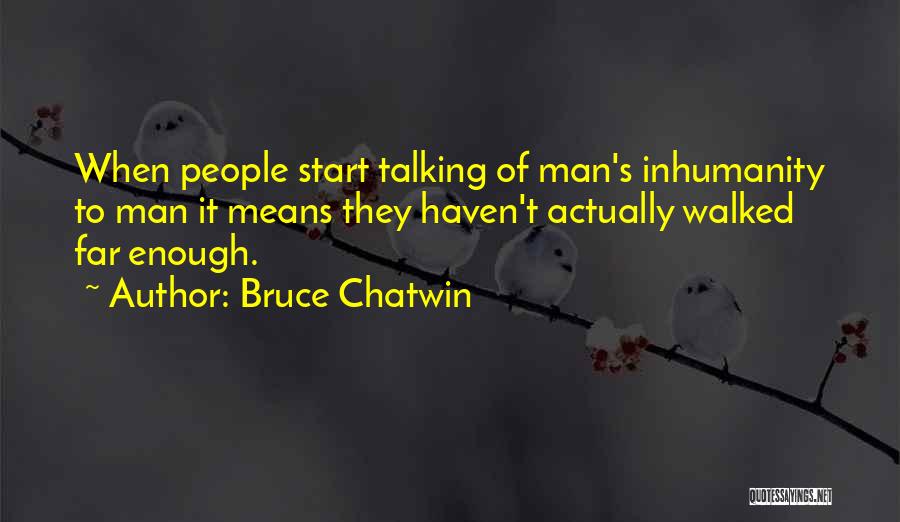 Bruce Chatwin Quotes: When People Start Talking Of Man's Inhumanity To Man It Means They Haven't Actually Walked Far Enough.