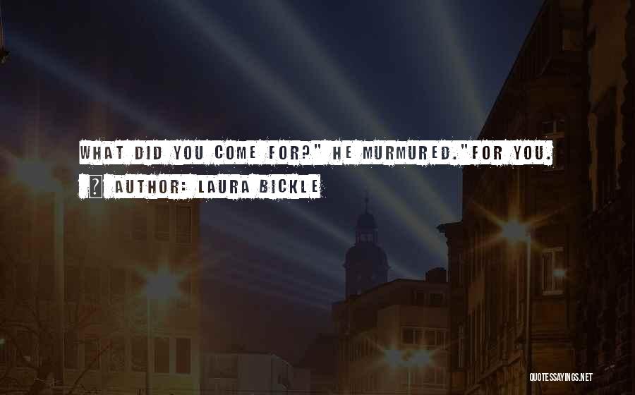 Laura Bickle Quotes: What Did You Come For? He Murmured.for You.