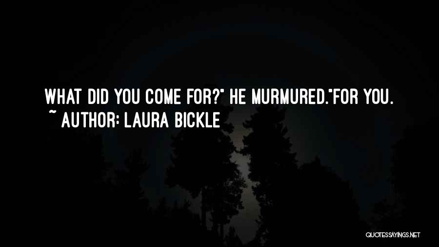 Laura Bickle Quotes: What Did You Come For? He Murmured.for You.