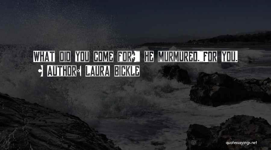 Laura Bickle Quotes: What Did You Come For? He Murmured.for You.
