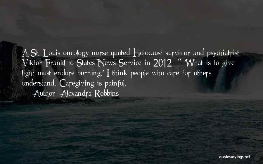 Alexandra Robbins Quotes: A St. Louis Oncology Nurse Quoted Holocaust Survivor And Psychiatrist Viktor Frankl To States News Service In 2012: 'what Is