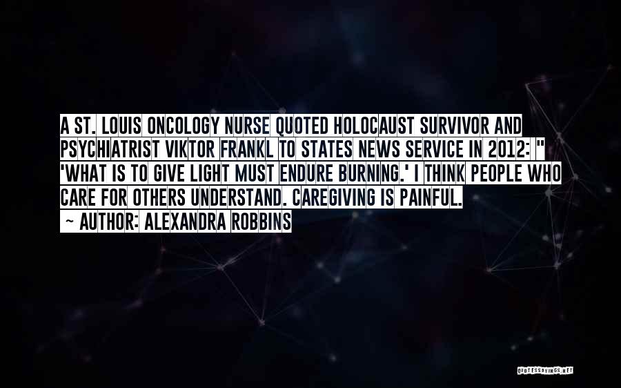 Alexandra Robbins Quotes: A St. Louis Oncology Nurse Quoted Holocaust Survivor And Psychiatrist Viktor Frankl To States News Service In 2012: 'what Is