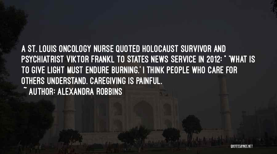 Alexandra Robbins Quotes: A St. Louis Oncology Nurse Quoted Holocaust Survivor And Psychiatrist Viktor Frankl To States News Service In 2012: 'what Is