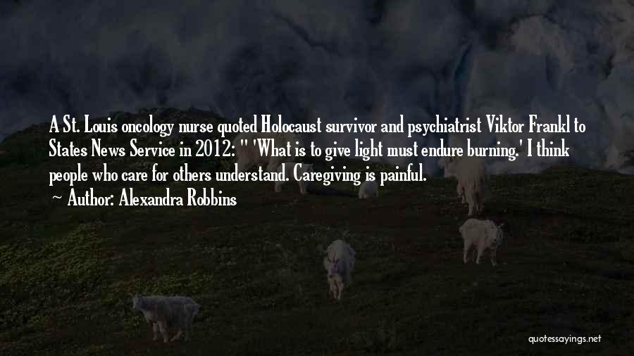 Alexandra Robbins Quotes: A St. Louis Oncology Nurse Quoted Holocaust Survivor And Psychiatrist Viktor Frankl To States News Service In 2012: 'what Is