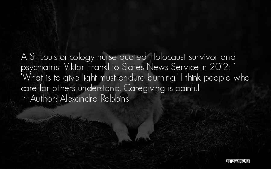 Alexandra Robbins Quotes: A St. Louis Oncology Nurse Quoted Holocaust Survivor And Psychiatrist Viktor Frankl To States News Service In 2012: 'what Is