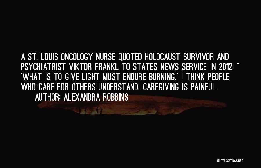 Alexandra Robbins Quotes: A St. Louis Oncology Nurse Quoted Holocaust Survivor And Psychiatrist Viktor Frankl To States News Service In 2012: 'what Is