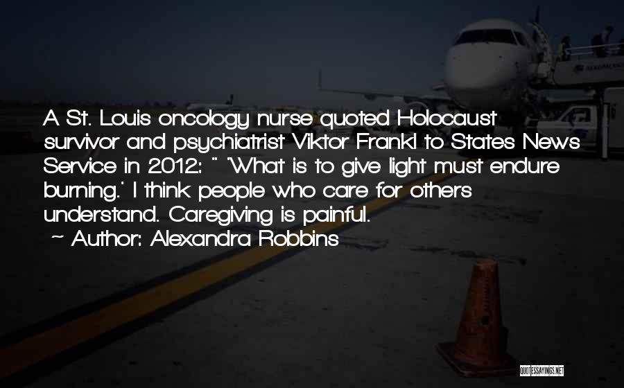 Alexandra Robbins Quotes: A St. Louis Oncology Nurse Quoted Holocaust Survivor And Psychiatrist Viktor Frankl To States News Service In 2012: 'what Is