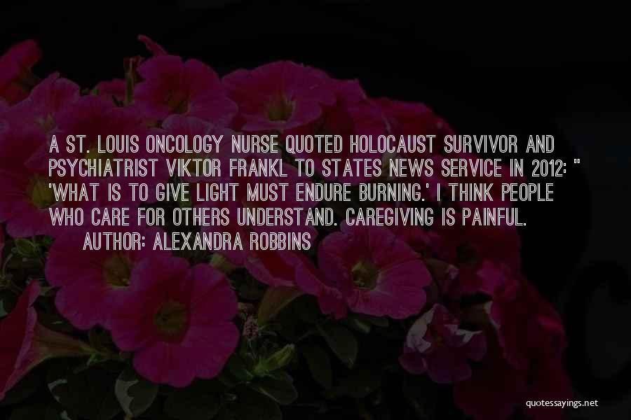 Alexandra Robbins Quotes: A St. Louis Oncology Nurse Quoted Holocaust Survivor And Psychiatrist Viktor Frankl To States News Service In 2012: 'what Is