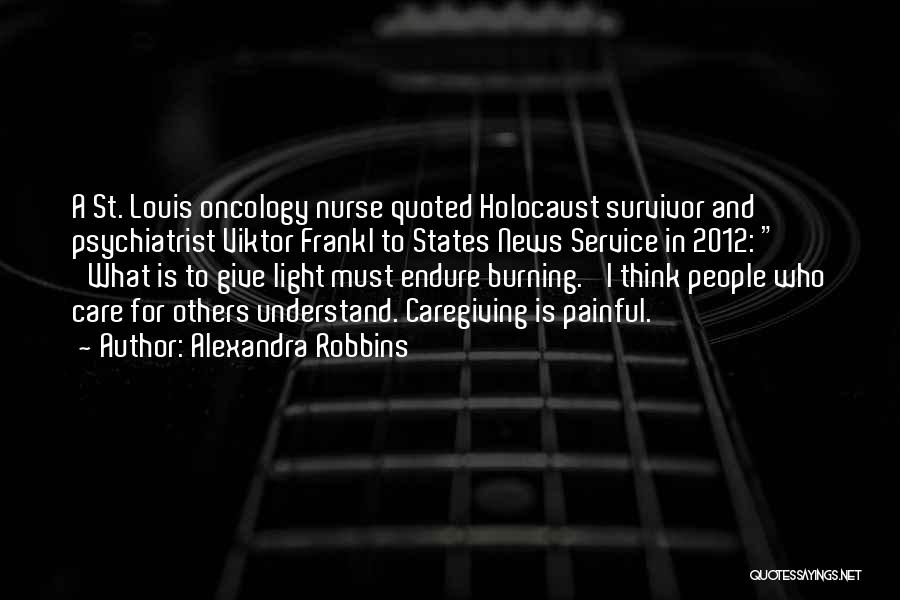 Alexandra Robbins Quotes: A St. Louis Oncology Nurse Quoted Holocaust Survivor And Psychiatrist Viktor Frankl To States News Service In 2012: 'what Is