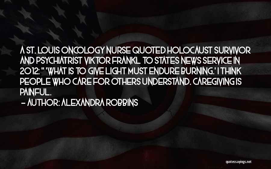 Alexandra Robbins Quotes: A St. Louis Oncology Nurse Quoted Holocaust Survivor And Psychiatrist Viktor Frankl To States News Service In 2012: 'what Is