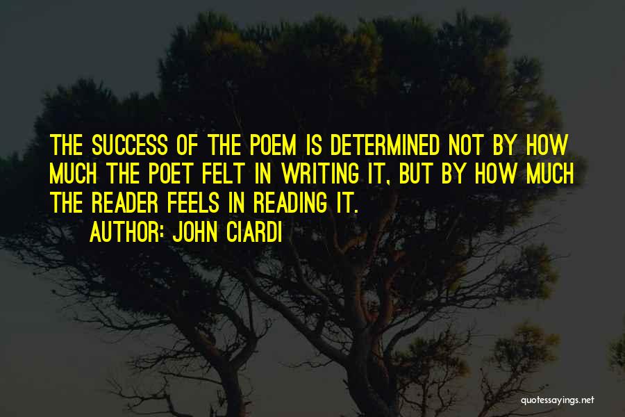 John Ciardi Quotes: The Success Of The Poem Is Determined Not By How Much The Poet Felt In Writing It, But By How