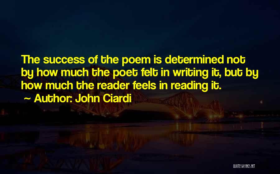 John Ciardi Quotes: The Success Of The Poem Is Determined Not By How Much The Poet Felt In Writing It, But By How