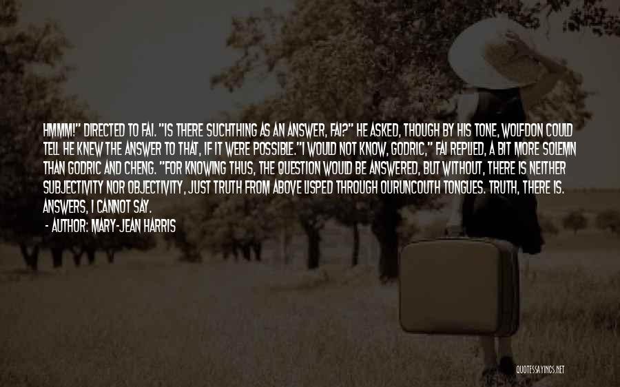 Mary-Jean Harris Quotes: Hmmm! Directed To Fai. Is There Suchthing As An Answer, Fai? He Asked, Though By His Tone, Wolfdon Could Tell