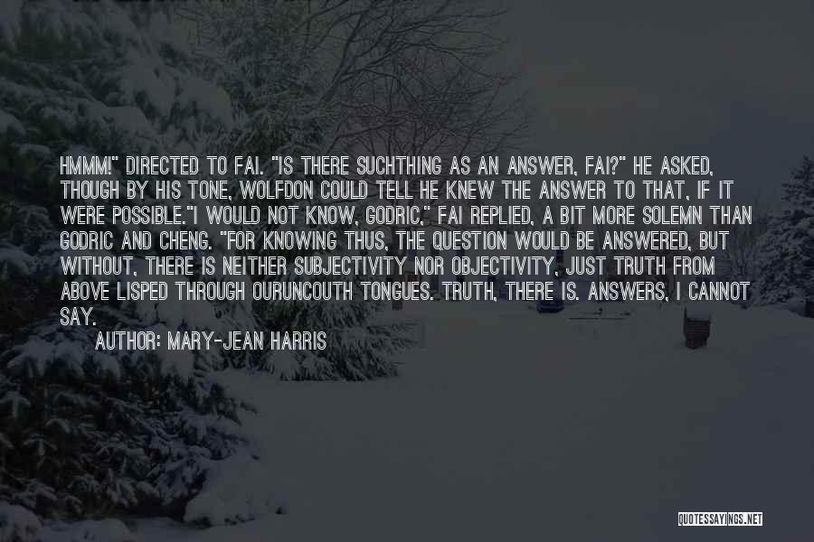 Mary-Jean Harris Quotes: Hmmm! Directed To Fai. Is There Suchthing As An Answer, Fai? He Asked, Though By His Tone, Wolfdon Could Tell