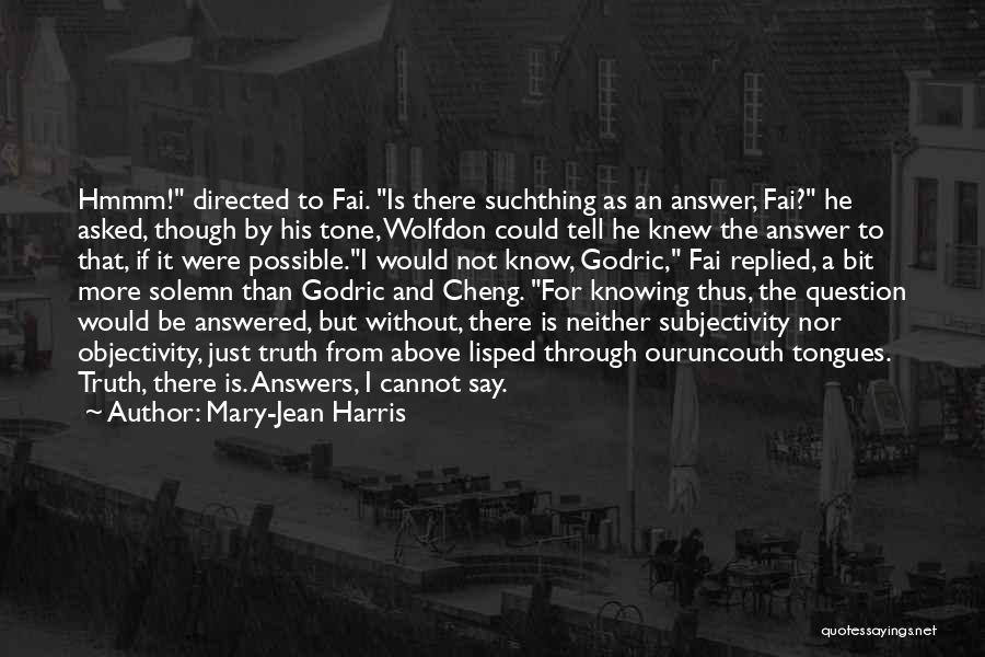 Mary-Jean Harris Quotes: Hmmm! Directed To Fai. Is There Suchthing As An Answer, Fai? He Asked, Though By His Tone, Wolfdon Could Tell