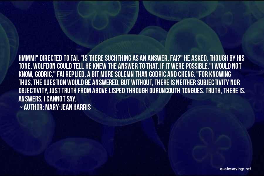 Mary-Jean Harris Quotes: Hmmm! Directed To Fai. Is There Suchthing As An Answer, Fai? He Asked, Though By His Tone, Wolfdon Could Tell