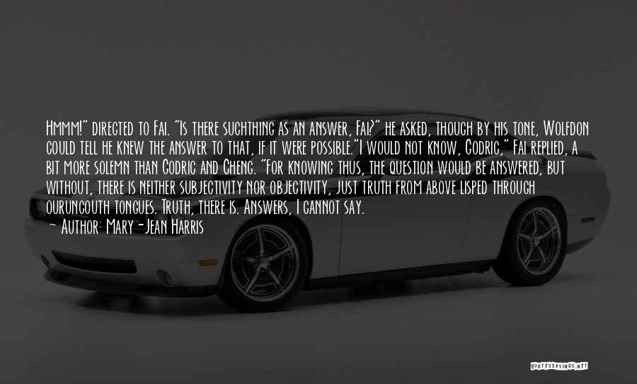 Mary-Jean Harris Quotes: Hmmm! Directed To Fai. Is There Suchthing As An Answer, Fai? He Asked, Though By His Tone, Wolfdon Could Tell