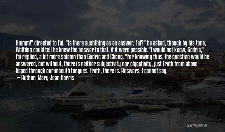 Mary-Jean Harris Quotes: Hmmm! Directed To Fai. Is There Suchthing As An Answer, Fai? He Asked, Though By His Tone, Wolfdon Could Tell