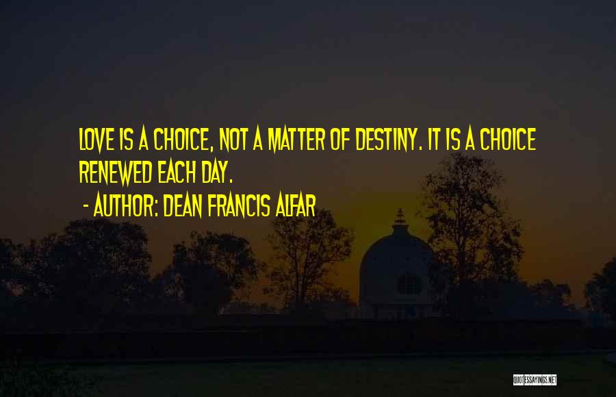Dean Francis Alfar Quotes: Love Is A Choice, Not A Matter Of Destiny. It Is A Choice Renewed Each Day.