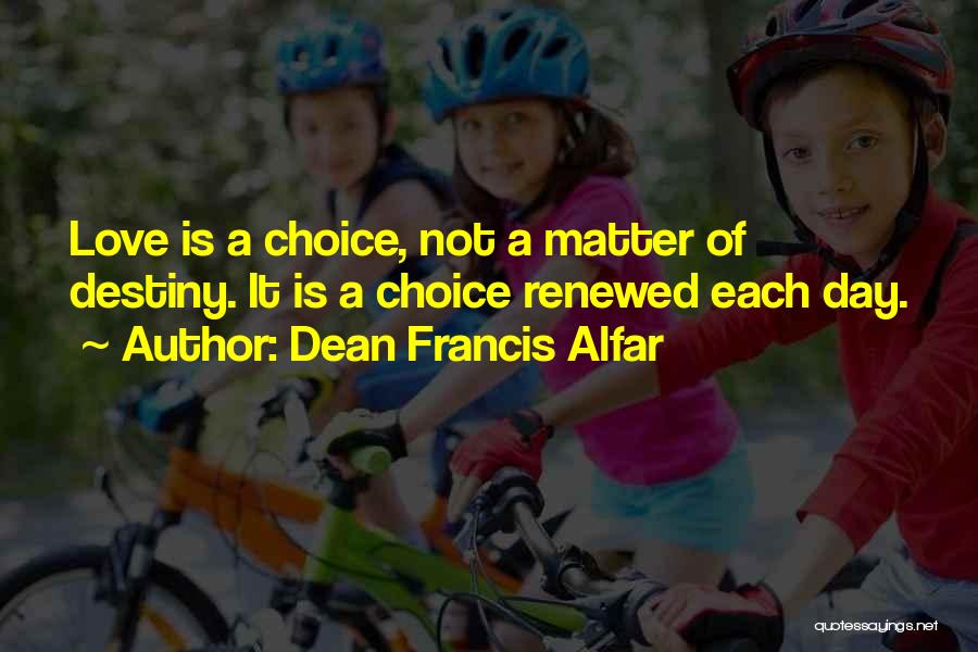 Dean Francis Alfar Quotes: Love Is A Choice, Not A Matter Of Destiny. It Is A Choice Renewed Each Day.