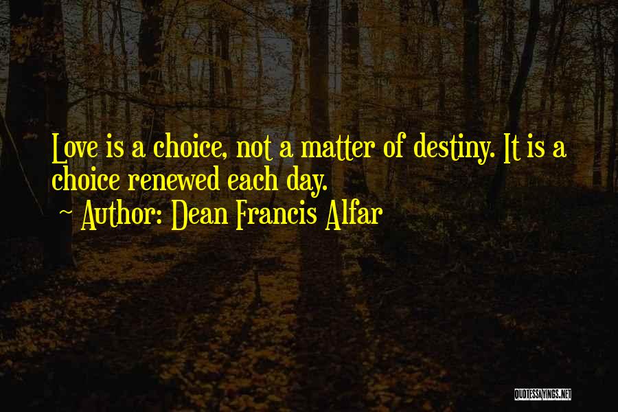 Dean Francis Alfar Quotes: Love Is A Choice, Not A Matter Of Destiny. It Is A Choice Renewed Each Day.