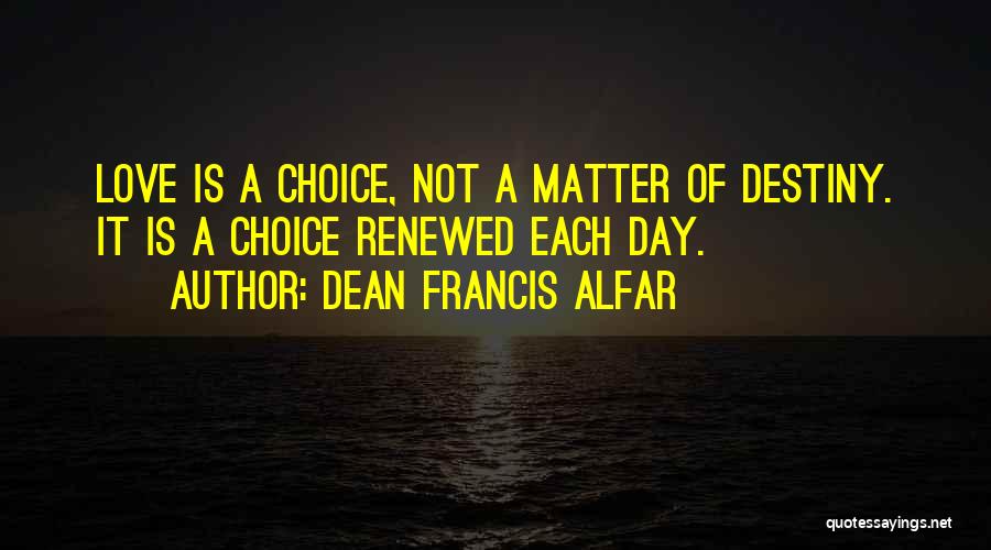 Dean Francis Alfar Quotes: Love Is A Choice, Not A Matter Of Destiny. It Is A Choice Renewed Each Day.