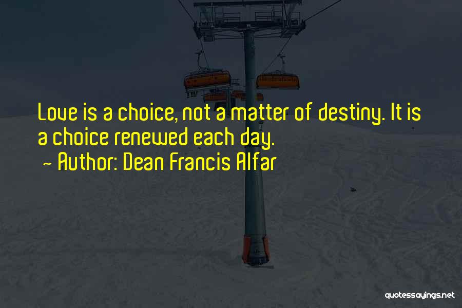 Dean Francis Alfar Quotes: Love Is A Choice, Not A Matter Of Destiny. It Is A Choice Renewed Each Day.