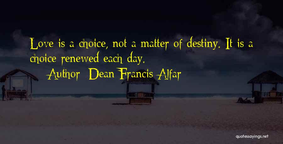 Dean Francis Alfar Quotes: Love Is A Choice, Not A Matter Of Destiny. It Is A Choice Renewed Each Day.