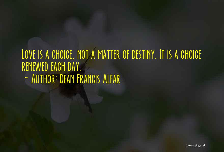 Dean Francis Alfar Quotes: Love Is A Choice, Not A Matter Of Destiny. It Is A Choice Renewed Each Day.