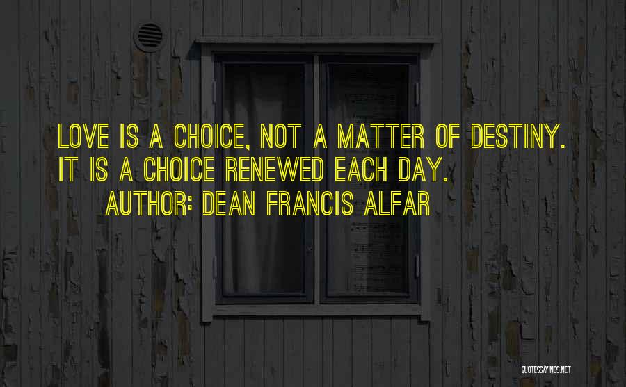 Dean Francis Alfar Quotes: Love Is A Choice, Not A Matter Of Destiny. It Is A Choice Renewed Each Day.