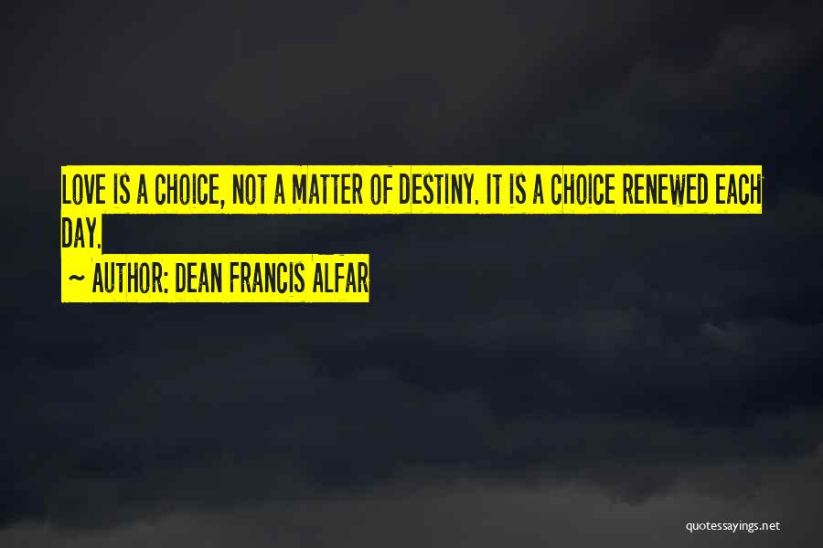 Dean Francis Alfar Quotes: Love Is A Choice, Not A Matter Of Destiny. It Is A Choice Renewed Each Day.