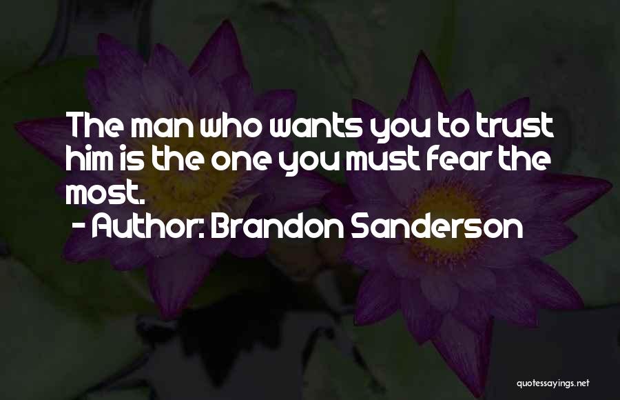 Brandon Sanderson Quotes: The Man Who Wants You To Trust Him Is The One You Must Fear The Most.